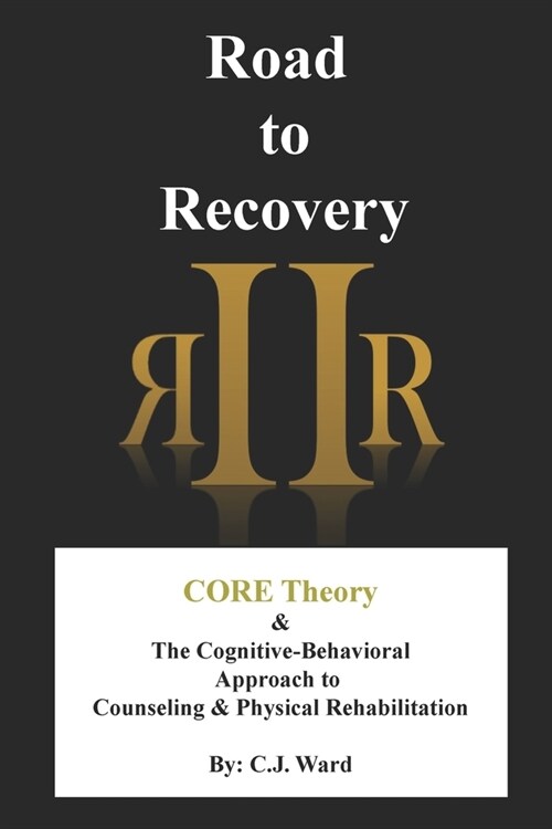 Road to Recovery: CORE Theory & The Cognitive-Behavioral Approach to Counseling & Physical Rehabilitation (Paperback)
