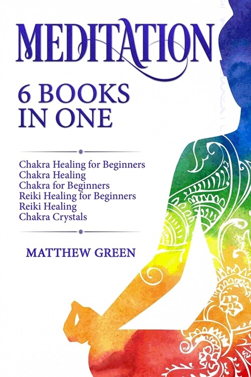 Meditation: 6 Books in One: Chakra Healing for Beginners, Chakra Healing, Chakra for Beginners, Reiki Healing for Beginners, Reiki (Paperback)