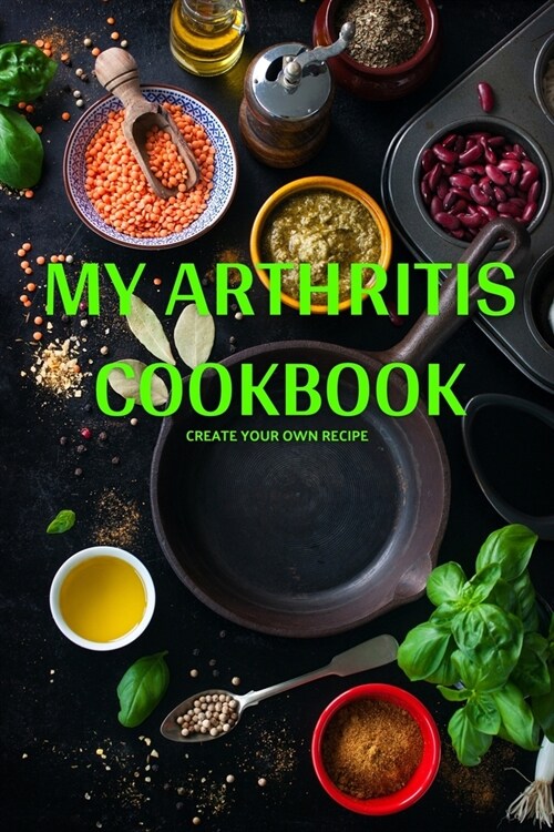 My Arthritis Cookbook: Fight Osteoarthritis Pain and Inflammation - Easy, Quick & Recipes - Healthy Eating (Paperback)