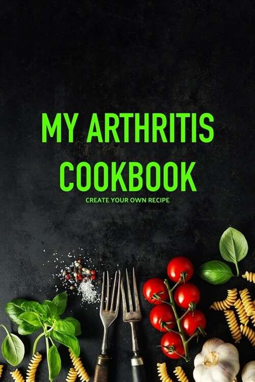 My Arthritis Cookbook: Fight Osteoarthritis Pain and Inflammation - Easy, Quick & Recipes - Healthy Eating (Paperback)