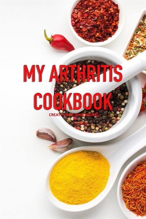 My Arthritis Cookbook: Fight Osteoarthritis Pain and Inflammation - Easy, Quick & Recipes - Healthy Eating (Paperback)