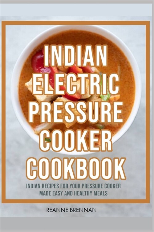 Indian Electric Pressure Cooker Cookbook: Indian Recipes for your Pressure Cooker Made Easy and Healthy Meals (Paperback)