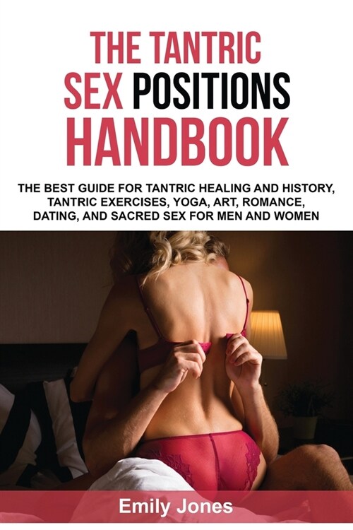 The Tantric Sex Handbook: The Best Guide for Tantric Healing and History, Tantric Exercises, Yoga, Art, Romance, Dating, and Sacred Sex Position (Paperback)