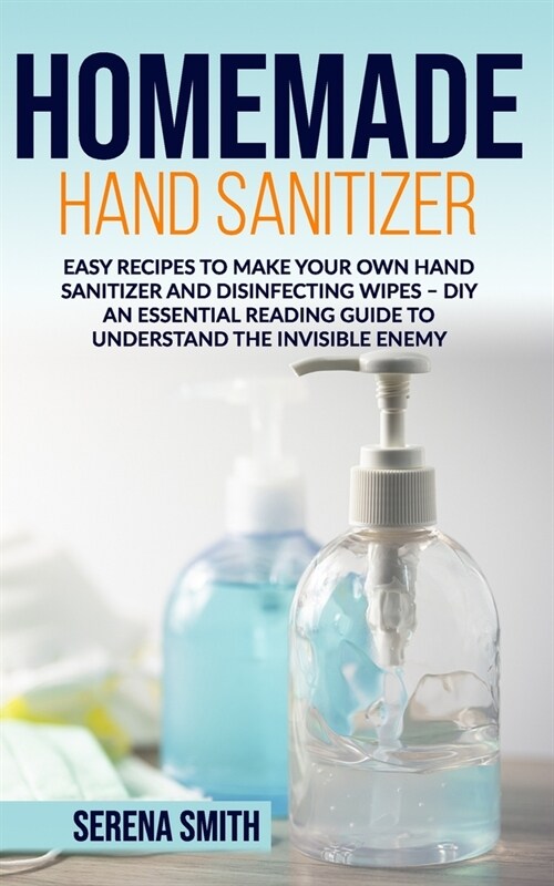 Homemade Hand Sanitizer: Easy Recipes to Make Your Own Hand Sanitizer and Disinfecting Wipes - DIY. An Essential Reading Guide to Understand th (Paperback)