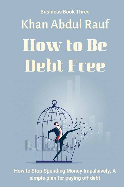 How to Be Debt Free: How to Stop Spending Money Impulsively, A Simple Plan for Paying Off Debt (Paperback)