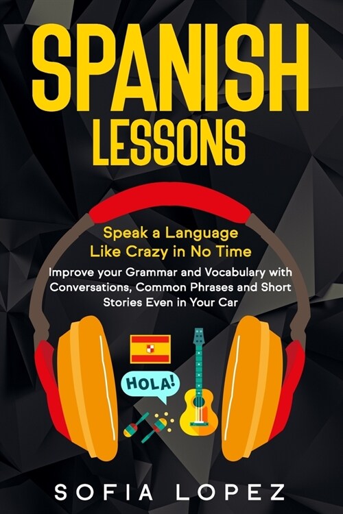 Spanish Lessons: Speak a Language Like Crazy in No Time. Improve your Grammar and Vocabulary with Conversations, Common Phrases and Sho (Paperback)