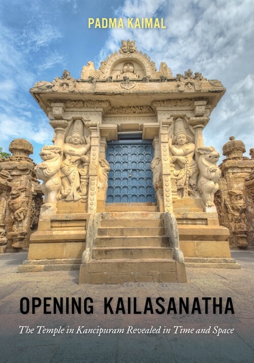 Opening Kailasanatha: The Temple in Kanchipuram Revealed in Time and Space (Hardcover)