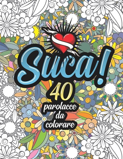 Suca! 40 Parolacce da Colorare: Libro Insulti da colorare per Adulti - Mandala, Floreale, Geometria / Calma la tua rabbia mentre #restiacasa (Paperback)