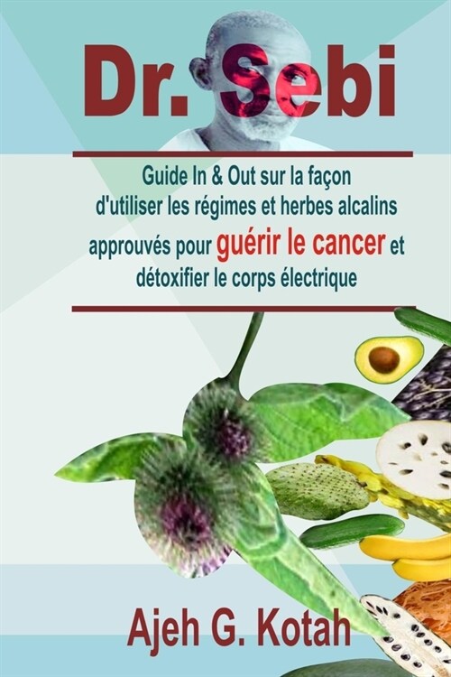 Dr. Sebi: Guide In & Out sur la fa?n dutiliser les r?imes et herbes alcalins approuv? pour gu?ir le cancer et d?oxifier le (Paperback)