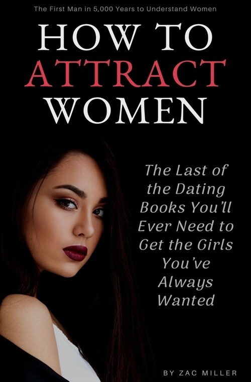 How to Attract Women: The Last of the Dating Books Youll Ever Need to Get the Girls Youve Always Wanted (Paperback)