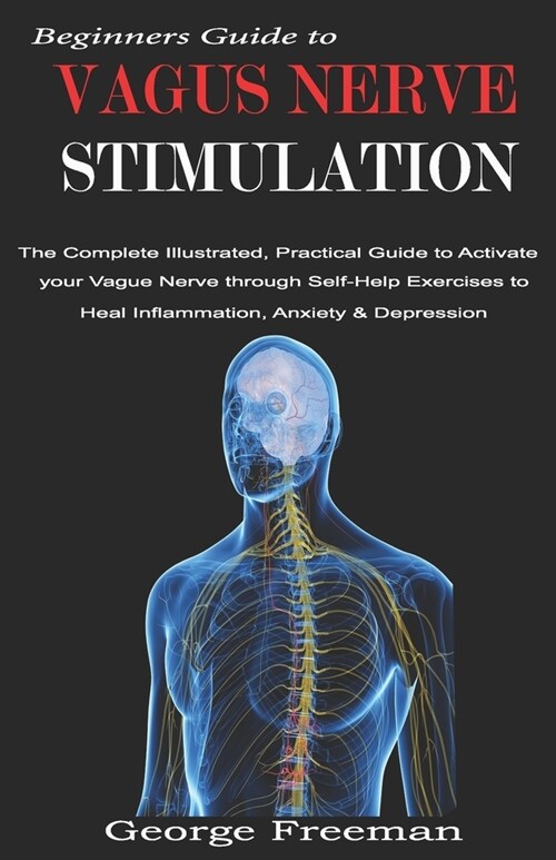 Beginners Guide to VAGUS NERVE STIMULATION: The Complete Illustrated, Practical Guide to Activate your Vague Nerve through Self-Help Exercises to Heal (Paperback)
