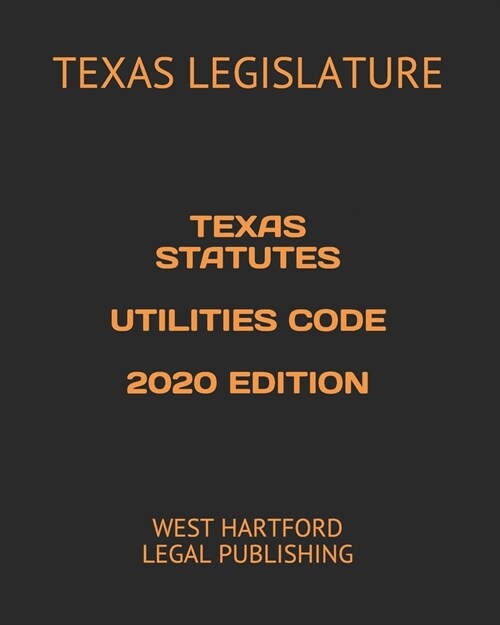 Texas Statutes Utilities Code 2020 Edition: West Hartford Legal Publishing (Paperback)