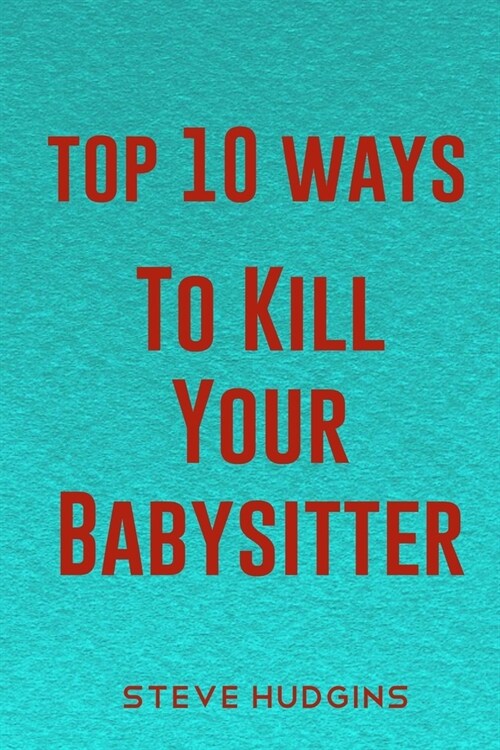 Top 10 Ways To Kill Your Babysitter (Paperback)