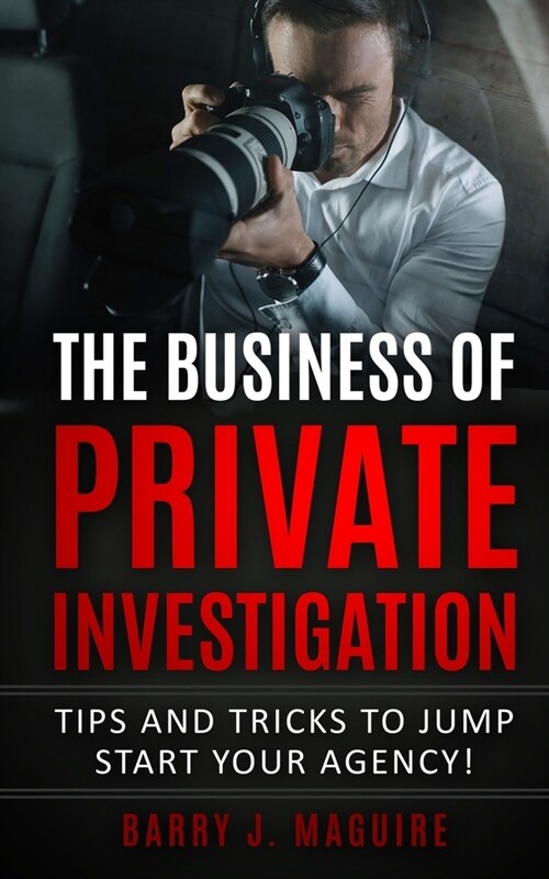 The Business of Private Investigation: Tips and Tricks To Jump Start Your Agency! (Paperback)