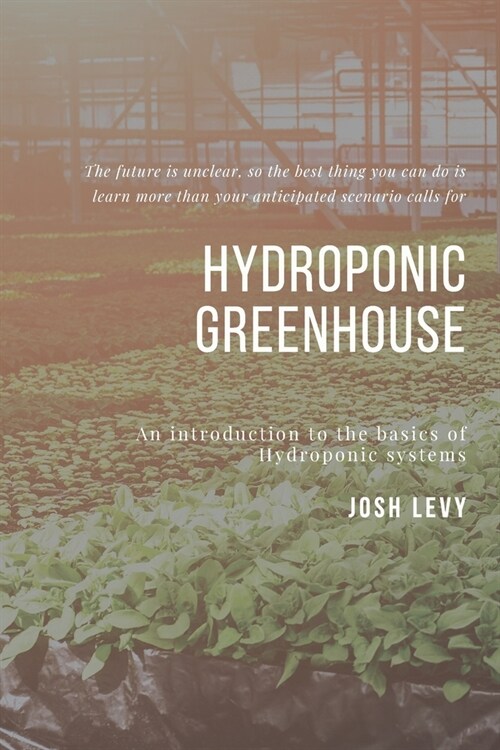 Hydroponic Greenhouse: The Ultimate Beginners Guide to Building a Hydroponic System (Paperback)