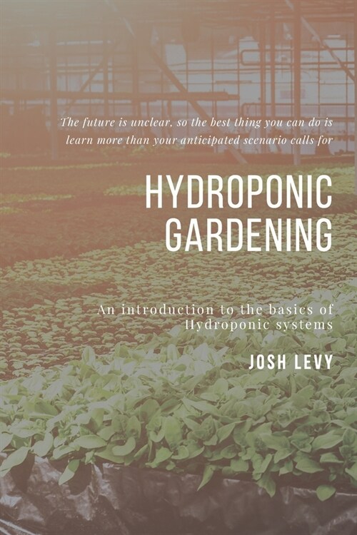 Hydroponic Gardening: The Ultimate Beginners Guide to Building a Hydroponic System (Paperback)