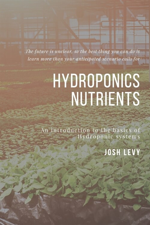 Hydroponics Nutrients: The Ultimate Beginners Guide to Building a Hydroponic System (Paperback)