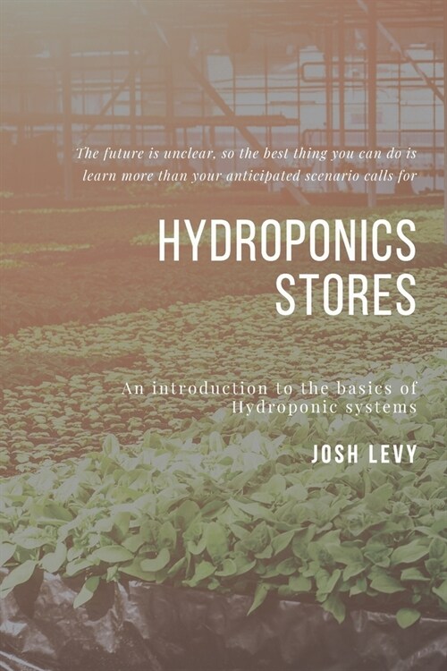 Hydroponics Stores: The Ultimate Beginners Guide to Building a Hydroponic System (Paperback)