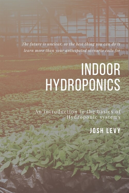 Indoor Hydroponics: The Ultimate Beginners Guide to Building a Hydroponic System (Paperback)