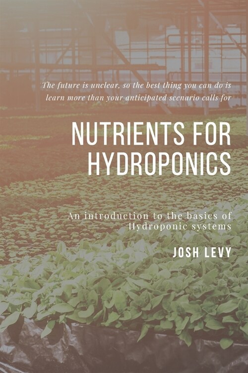 Nutrients For Hydroponics: The Ultimate Beginners Guide to Building a Hydroponic System (Paperback)