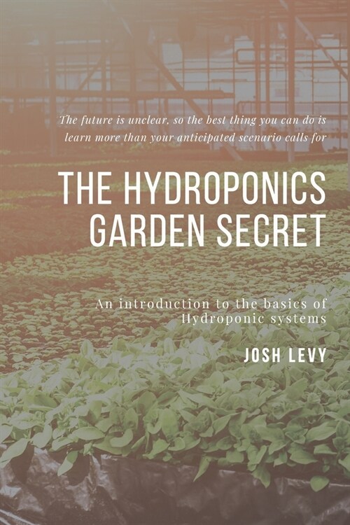 The Hydroponics Garden Secret: The Ultimate Beginners Guide to Building a Hydroponic System (Paperback)