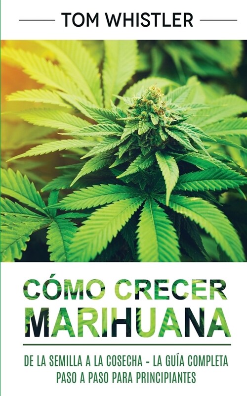 C?o crecer marihuana: De la semilla a la cosecha - La gu? completa paso a paso para principiantes (Paperback)