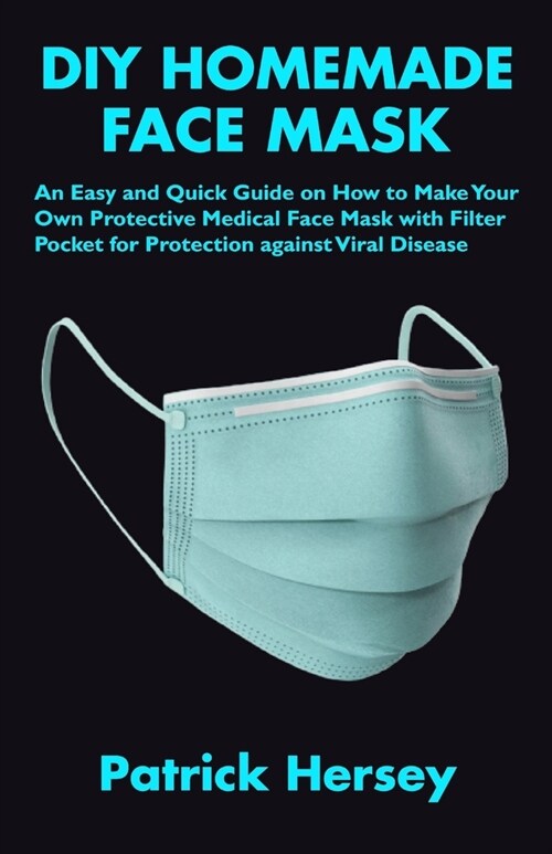 DIY Homemade Face Mask: An Easy and Quick Guide on How to Make Your Own Protective Medical Face Mask with Filter Pocket for Protection against (Paperback)