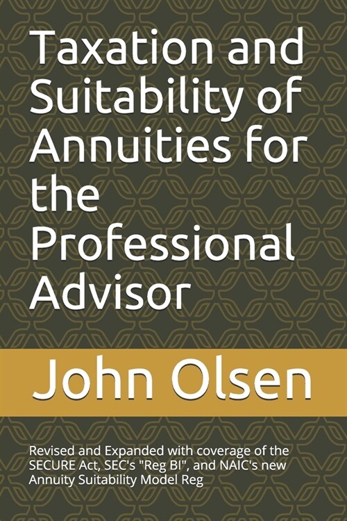 Taxation and Suitability of Annuities for the Professional Advisor: Revised and Expanded with coverage of the SECURE Act, SECs Reg BI, and NAICs n (Paperback)