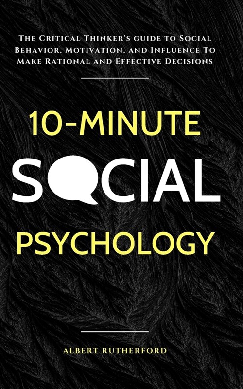 10-Minute Social Psychology: The Critical Thinkers Guide to Social Behavior, Motivation, and Influence To Make Rational and Effective Decisions (Paperback)