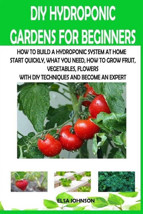 DIY Hydroponic Gardens for Beginners: How to Build a Hydroponic System at Home Start Quickly, What You Need, How to Grow Fruit, Vegetables, Flowers wi (Paperback)