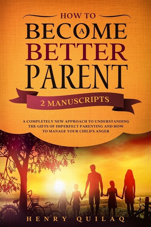 How To Become a BETTER PARENT: 2 MANUSCRIPTS: A completely new approach to understanding the gifts of imperfect parenting and how to manage your chil (Paperback)