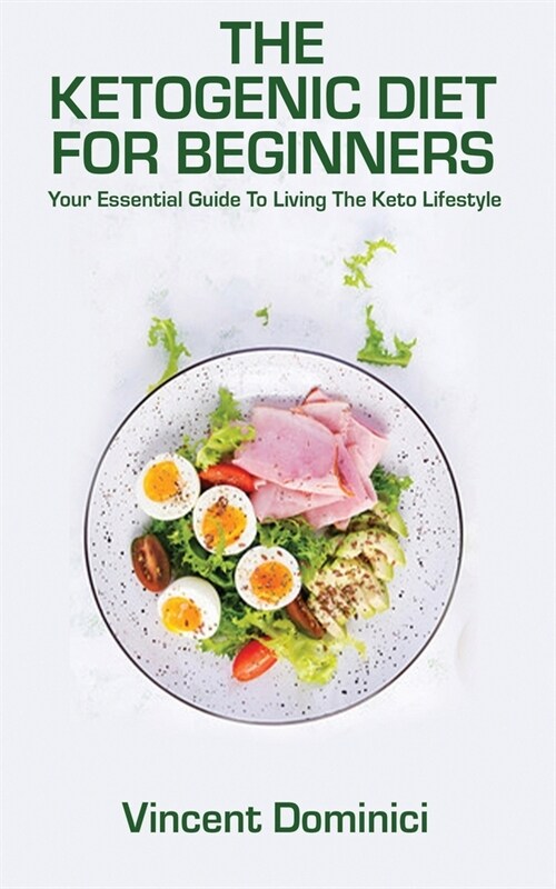 The Ketogenic Diet for Beginners: Your Essential Guide To Living The Keto Lifestyle (Paperback)