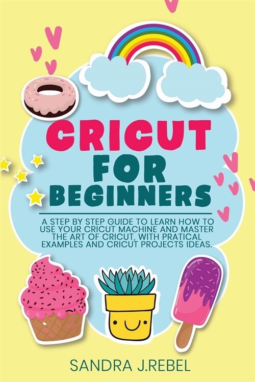 Cricut for Beginners: A Step By Step Guide To Learn How To Use Your Cricut Machine. (Paperback)