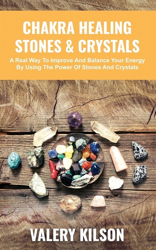 Chakra Healing Stones & Crystals: A real way to improve and balance your Energy by using the Power of Stones and Crystals (Paperback)