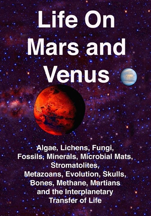 Life on Mars and Venus: Algae, Lichens, Fungi, Fossils, Minerals, Microbial Mats, Stromatolites, Metazoans, Evolution, Skulls, Bones, Methane, (Paperback)