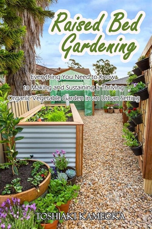 Raised Bed Gardening: Everything You Need to Know to Making and Sustaining a Thriving Organic Vegetable Garden in an Urban Setting (Paperback)