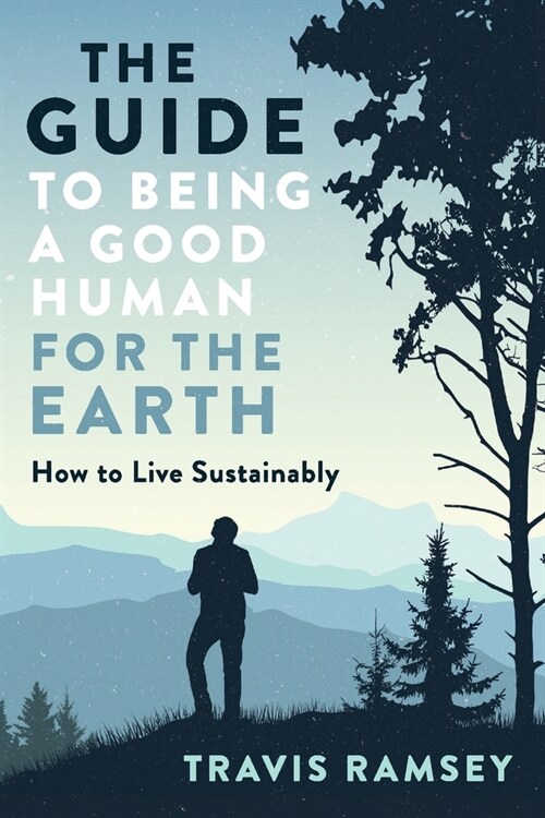 The Guide to Being a Good Human for the Earth: How to Live Sustainably (Paperback)