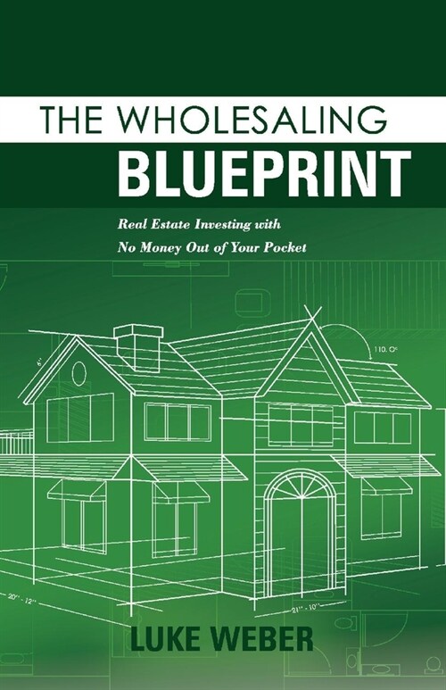 The Wholesaling Blueprint: Real Estate Investing with No Money Out of Your Pocket Volume 2 (Paperback)