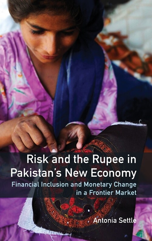 Risk and the Rupee in Pakistans New Economy : Financial Inclusion and Monetary Change in a Frontier Market (Hardcover)