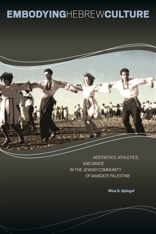 Embodying Hebrew Culture: Aesthetics, Athletics, and Dance in the Jewish Community of Mandate Palestine (Paperback)