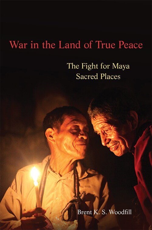 War in the Land of True Peace: The Fight for Maya Sacred Places (Paperback)