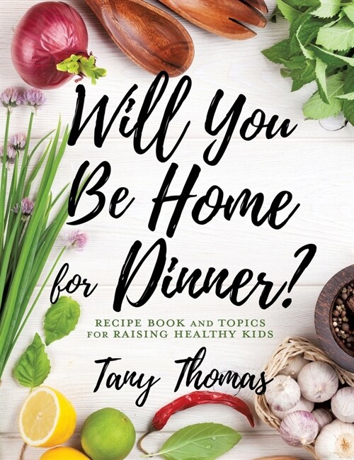 Will you Be Home for Dinner?: Recipe Book and topics for raising healthy kids (Hardcover)