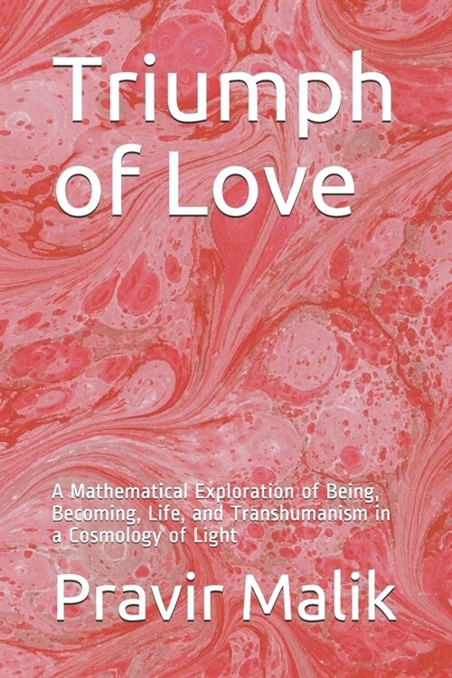 Triumph of Love: A Mathematical Exploration of Being, Becoming, Life, and Transhumanism in a Cosmology of Light (Paperback)