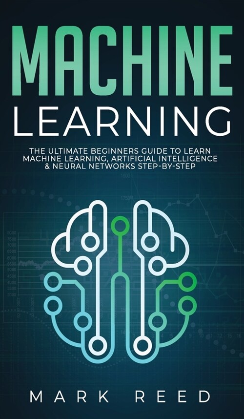 Machine Learning: The Ultimate Beginners Guide to Learn Machine Learning, Artificial Intelligence & Neural Networks Step-By-Step (Hardcover)