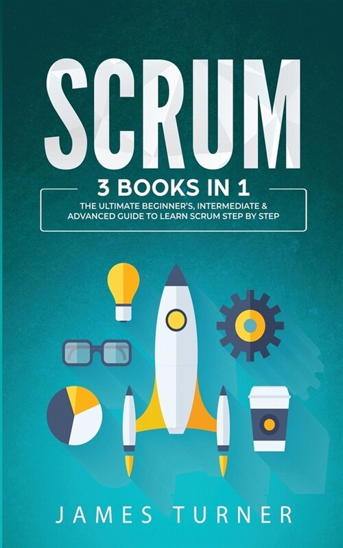 Scrum: 3 Books in 1 - The Ultimate Beginners, Intermediate & Advanced Guide to Learn Scrum Step by Step (Paperback)