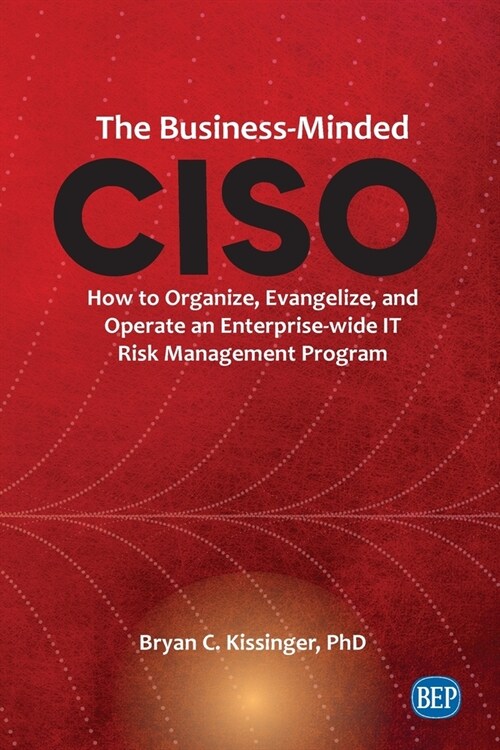 The Business-Minded CISO: How to Organize, Evangelize, and Operate an Enterprise-wide IT Risk Management Program (Paperback)