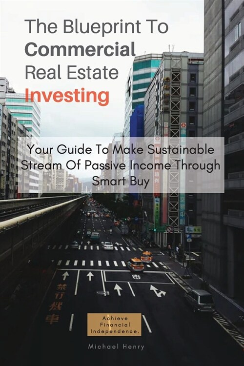 The Blueprint To Commercial Real Estate Investing: Your Guide To Make Sustainable Stream Of Passive Income Through Smart Buy (Paperback)