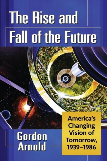 The Rise and Fall of the Future: Americas Changing Vision of Tomorrow, 1939-1986 (Paperback)