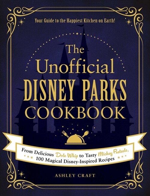 The Unofficial Disney Parks Cookbook: From Delicious Dole Whip to Tasty Mickey Pretzels, 100 Magical Disney-Inspired Recipes (Hardcover)