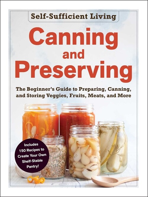 Canning and Preserving: The Beginners Guide to Preparing, Canning, and Storing Veggies, Fruits, Meats, and More (Paperback)